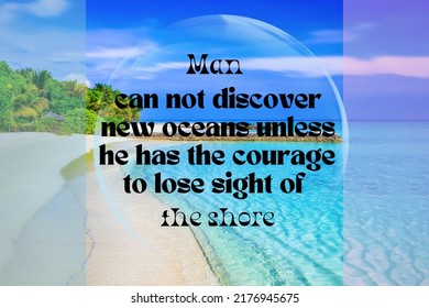 Man  Can Not Discover  New Oceans Unless  He Has The Courage To Lose Sight Of  The Shore