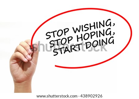 Man writing STOP WISHING, STOP HOPING, START DOING with marker on transparent wipe board. 