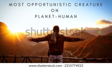 Most opportunistic creature on planet-human 
