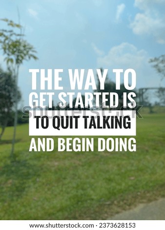 motivation inspiration qoutes for today , the way to get started is to quit talking and begin doing 