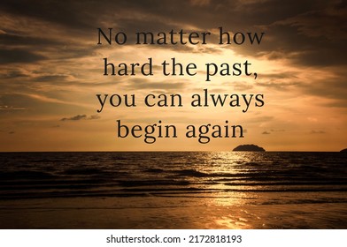 Motivational and inspirational quotes concept - No matter how hard the past, you can always begin again.