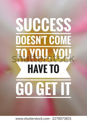motivational and inspirational quotes. Success doesn't come to you, you have to go get it