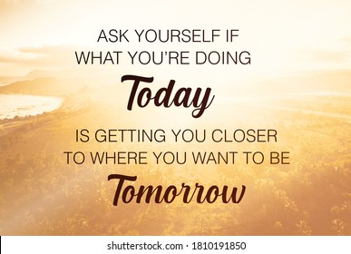 Motivational Quote - Ask yourself if what you're doing today is getting you closer to where you want to be tomorrow written on blurry sunrise background. Motivational typography.