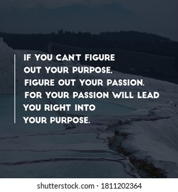 Motivational quote If you can't figure out your purpose figure out your passion for your passion will lead you right into your purpose.