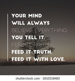 Motivational Quote Your Mind Will Always Believe Everything You Tell It Feed It Faith Feed It Truth Feed It With Love.