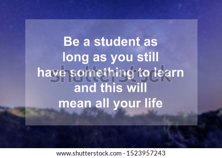 Motivational Quotes of  Be a student as long as you still have something to learn and this will mean all your life
