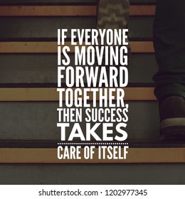 Motivational Quotes For Life If Everyone Is Moving Forward Together, Then Success Takes Care Of Itself