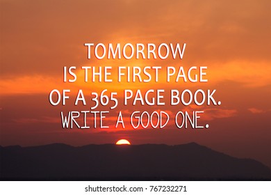 Motivational quotes: Tomorrow is the first page of a 365 page book. White a good one.