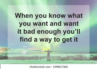 Motivational Quotes : When You Know What You Want And Want It Bad Enough You’ll Find A Way To Get It 