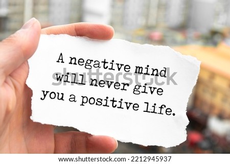 A negative mind will never give you a positive life.