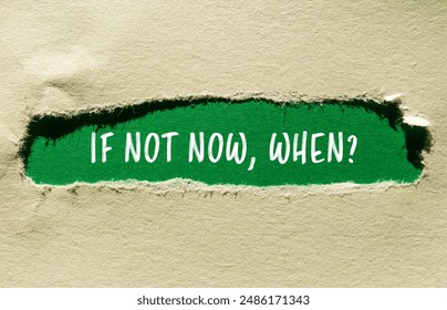 If not now, when question message written on ripped torn paper with green background. Conceptual if not now when symbol. Copy space.