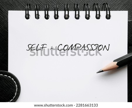 Notebook with hanwriting Self Compassion, refers to ability to relate to self by  forgiving, accepting, and loving in tough situations