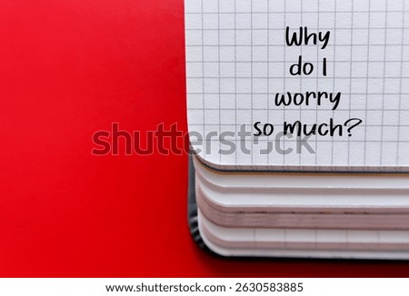 Notebook on red background written - Why do I worry so much? - when worries, doubts and anxieties becomes excessive, persistent and uncontrollable. Can't get anxious thoughts out of one head