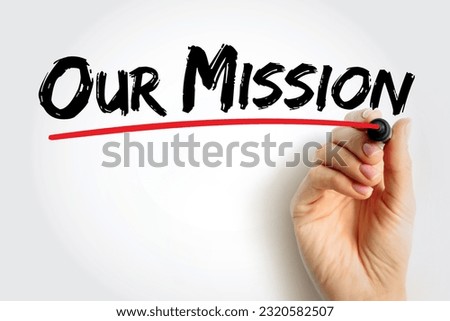 Our Mission - overarching purpose or objective that an individual, organization or group seeks to achieve, text concept with marker