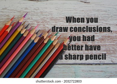 Pencils On The Desk With Text. When You Draw Conclusions, You Had Better Have A Sharp Pencil