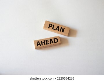 Plan Ahead Symbol. Wooden Blocks With Words Plan Ahead. Beautiful White Background. Business And 'Plan Ahead' Concept. Copy Space.