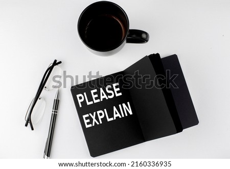 PLEASE EXPLAIN written text in small black notebook with coffee , pen and glasess on a white background. Black-white style