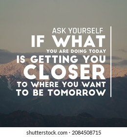 Positive uplifting quotes for inspiration and motivation "Ask yourself if what you are doing today is getting you closer to where you want to be tomorrow" written on blurry nature background.