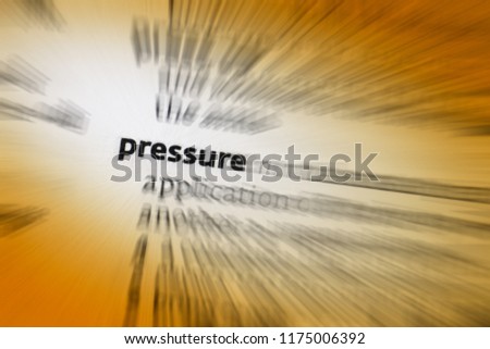 Pressure - 1. continuous physical force exerted on something. 2. the use of persuasion, influence, or intimidation to make someone do something. 3. the feeling of stressful urgency.