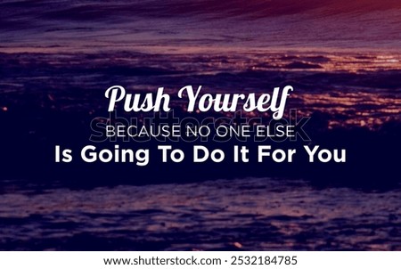 Push yourself because no one else is going to do it for you