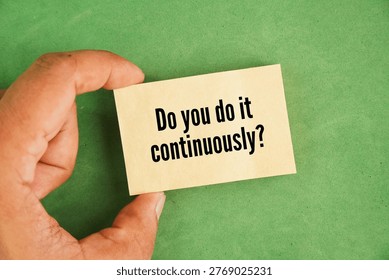 Question word Do you do it continuously? asks if an action is performed without pause, interruption, or break in a steady, unbroken flow