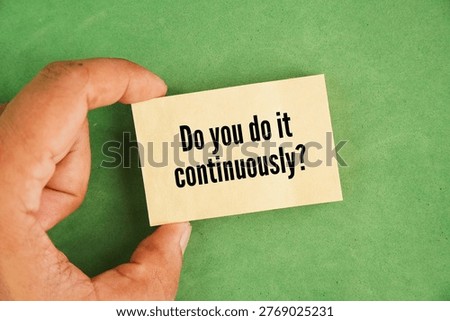 Question word Do you do it continuously? asks if an action is performed without pause, interruption, or break in a steady, unbroken flow