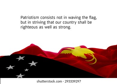 Quote "Patriotism consists not in waving the flag, but in striving that our country shall be righteous as well as strong" waving abstract fabric Papua New Guinea flag on white background