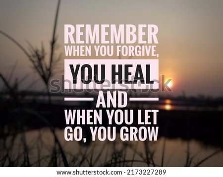 Remember. When you forgive, you heal. And when you let go, you grow.