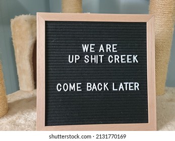 A Sign Saying We Are Up Shit Creek Come Back Later. The Felt Sign Has Removable Letters Than Can Be Moved Around To Make Whatever Words Or Saying One Wants. 