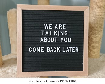 A Sign Saying We Are Talking About You Come Back Later. The Felt Sign Has Removable Letters Than Can Be Moved Around To Make Whatever Words Or Saying One Wants. 