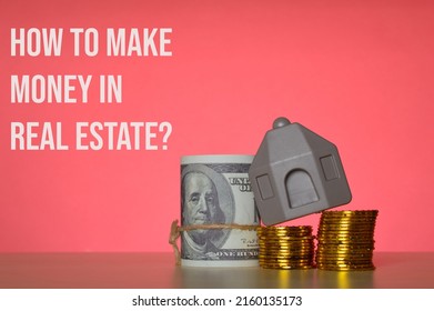 Stack Of Coins, Money Banknotes And Toy House With Question HOW TO MAKE MONEY IN REAL ESTATE?