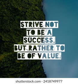 Strive not to be a success, but rather to be of value. A Motivational Quote.