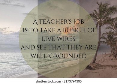 A Teachers Job  Is To Take A Bunch Of Live Wires  And See That They Are Well Rounded