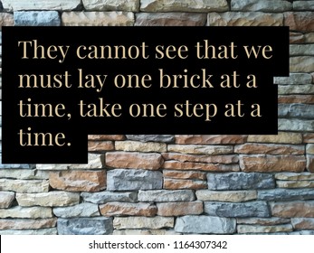 They Cannot See That We Must Lay One Brick At A Time Take One Step At A Time Quote