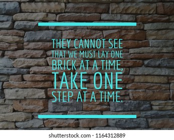 They Cannot See That We Must Lay One Brick At A Time Take One Step At A Time Quote