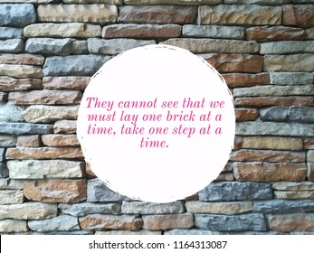 They Cannot See That We Must Lay One Brick At A Time Take One Step At A Time Quote