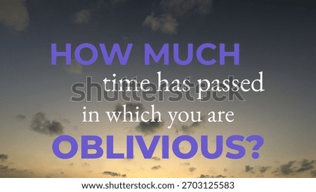 A thought-provoking quote asks about the time passed while oblivious. This message encourages mindful living, deep introspection, questioning moments wasted, urging spiritual vigilance, awareness.