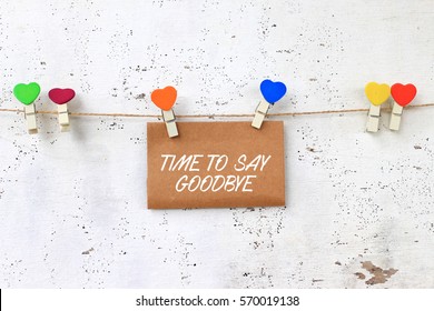 TIME TO SAY GOOD BYE - Concept Words On Paper With Wooden Clamps. Rustic Wooden Background