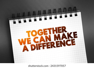 Together We Can Make a Difference - means that by working as a team we can create positive change or have a meaningful impact, text concept on notepad