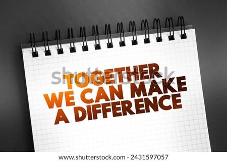 Together We Can Make a Difference - means that by working as a team we can create positive change or have a meaningful impact, text concept on notepad