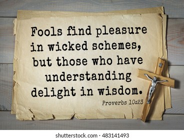 TOP- 150.  Bible Verses About Wisdom.
Fools Find Pleasure In Wicked Schemes, But Those Who Have Understanding Delight In Wisdom. 