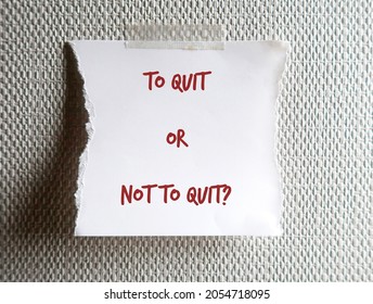 Torn note paper with text written TO QUIT OR NOT TO QUIT, concept of question to ask before decision making to quit or leave job , relationship or business to find something new and more suitable