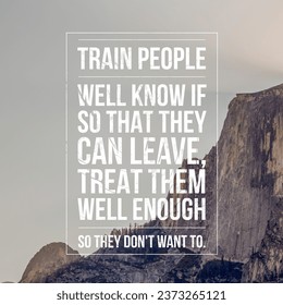 Train people well know if so that they can leave, treat them well enough so they don't want to. Motivational and inspirational quote. Nature Background.