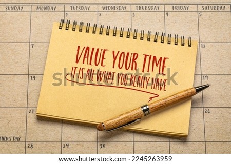 value your time, it is all what you really have - inspirational reminder in a notebook against calendar, business and personal development concept