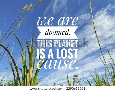 we are doomed. This planet is a lost  cause text with natural background 