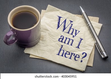 Why Am I Here Question  - Handwriting On A Napkin With Cup Of Coffee Against Gray Slate Stone Background