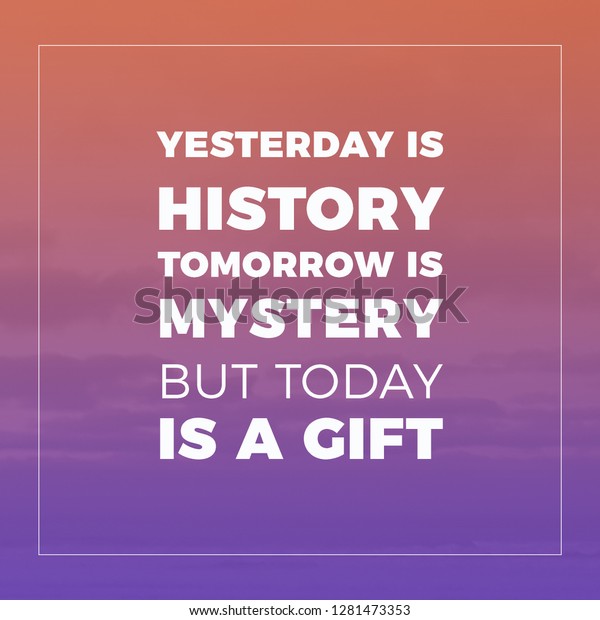 Tomorrow is a mystery but today is a gift