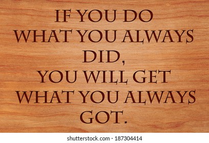 If you do what you always did, you will get what you always got - quote by unknown author on wooden red oak background