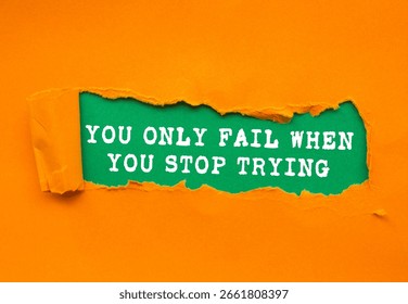 You Only Fail When You Stop Trying message written on ripped torn orange paper on green background. Conceptual You Only Fail When You Stop Trying symbol. Copy space.