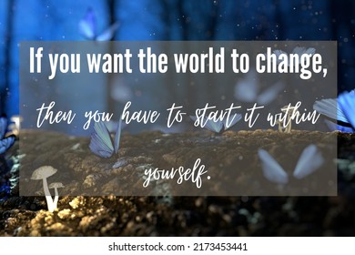 If You Want The World To Change
Then You Have To Start It Within Yourself